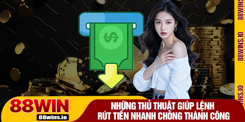 Những Thủ Thuật Giúp Lệnh Rút Tiền Nhanh Chóng Thành Công