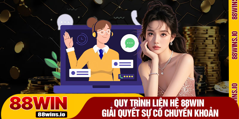 Quy Trình Liên Hệ 88WIN Giải Quyết Sự Cố Chuyển Khoản