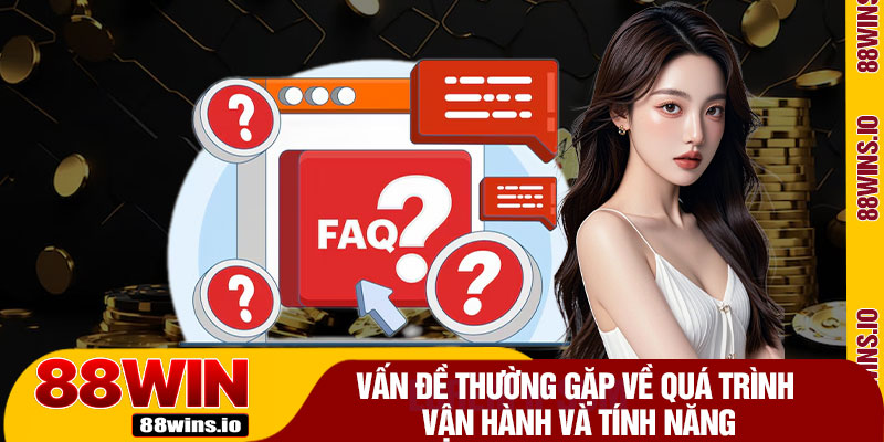 Vấn Đề Thường Gặp Về Quá Trình Vận Hành Và Tính Năng